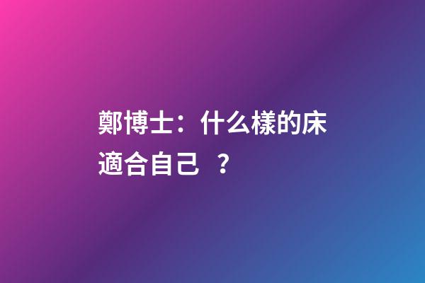 鄭博士：什么樣的床適合自己？